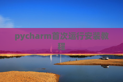 pycharm首次运行安装教程 pycharm首次运行安装教程